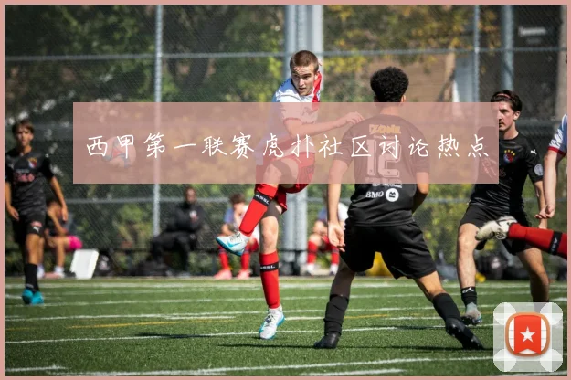西甲第一联赛虎扑社区讨论热点