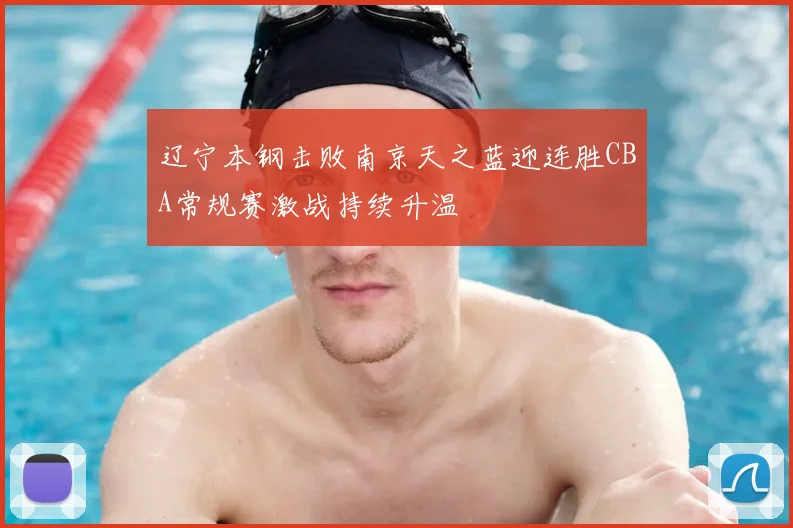 辽宁本钢击败南京天之蓝迎连胜CBA常规赛激战持续升温
