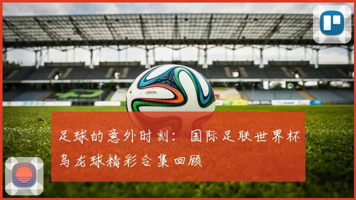 足球的意外时刻：国际足联世界杯乌龙球精彩合集回顾